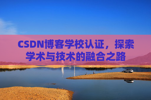 CSDN博客学校认证，探索学术与技术的融合之路