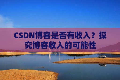 CSDN博客是否有收入？探究博客收入的可能性